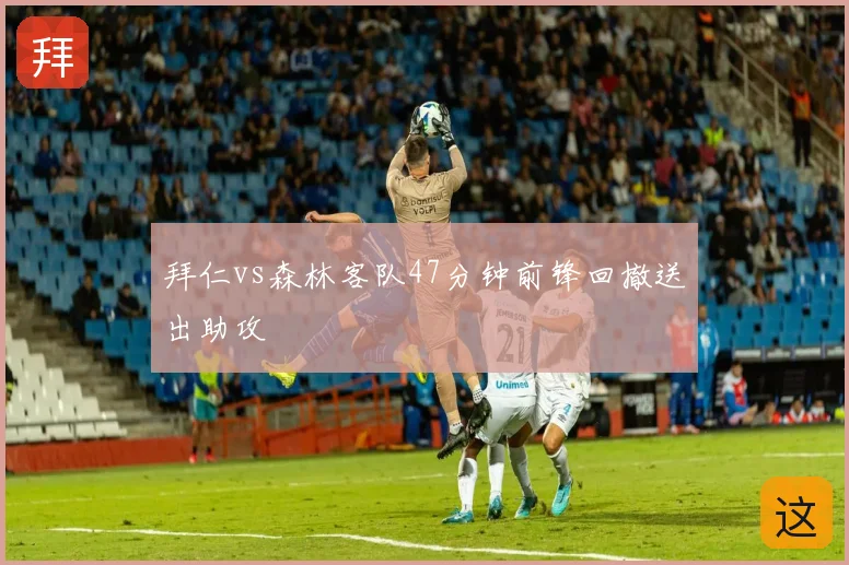 拜仁vs森林客队47分钟前锋回撤送出助攻