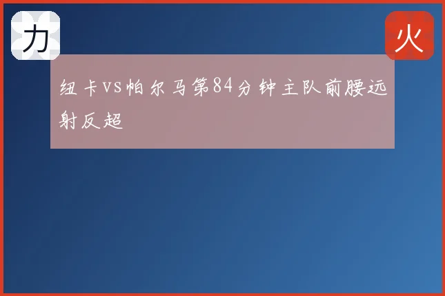 纽卡vs帕尔马第84分钟主队前腰远射反超