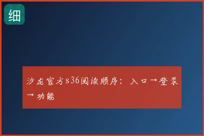 沙龙官方s36阅读顺序：入口→登录→功能