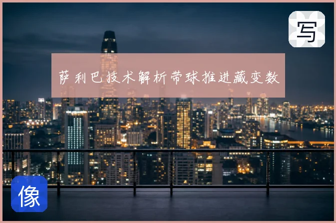 萨利巴技术解析带球推进藏变数