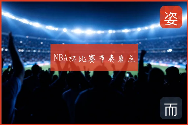 NBA杯比赛节奏看点