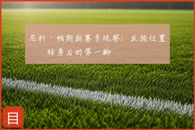 尼科·帕斯新赛季观察:反抢位置与转身后的第一脚