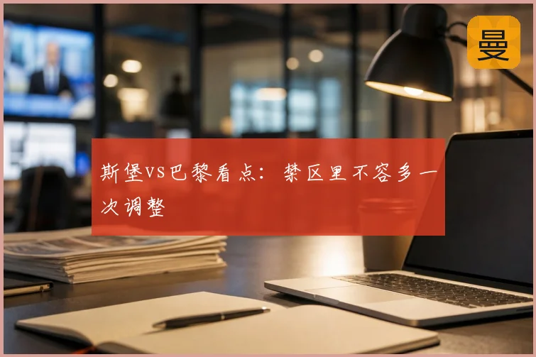斯堡vs巴黎看点:禁区里不容多一次调整