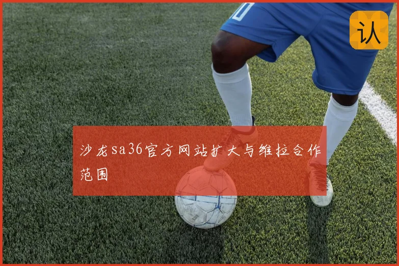 沙龙sa36官方网站扩大与维拉合作范围